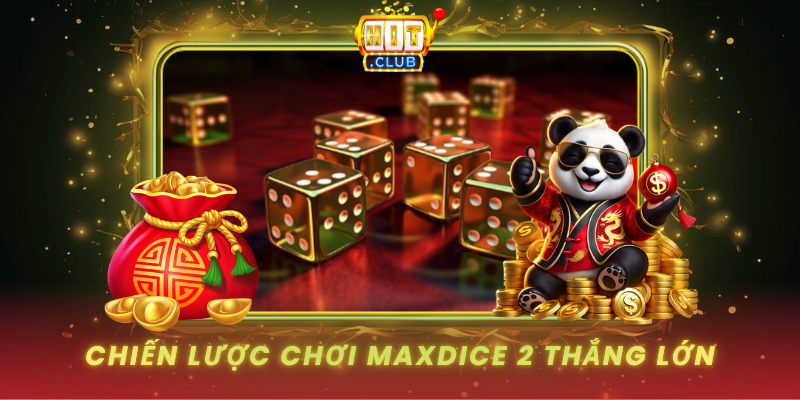 MaxDice 2 HitClub - Xúc Xắc Hiện Đại Thắng Nhanh 2 Chien Luoc Choi Maxdice 2 Thang Lon