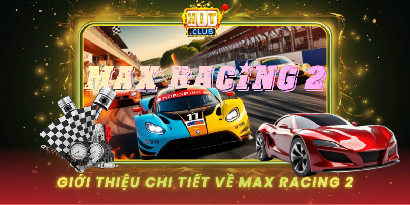 Max Racing 2 HitClub - Đua Xe Kiếm Tiền Siêu Tốc 1 Gioi Thieu Chi Tiet Ve Max Racing 2