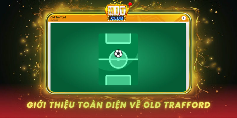 Old Trafford HitClub - Sân Huyền Thoại Cá Cược 1 Gioi Thieu Toan Dien Ve Old Trafford