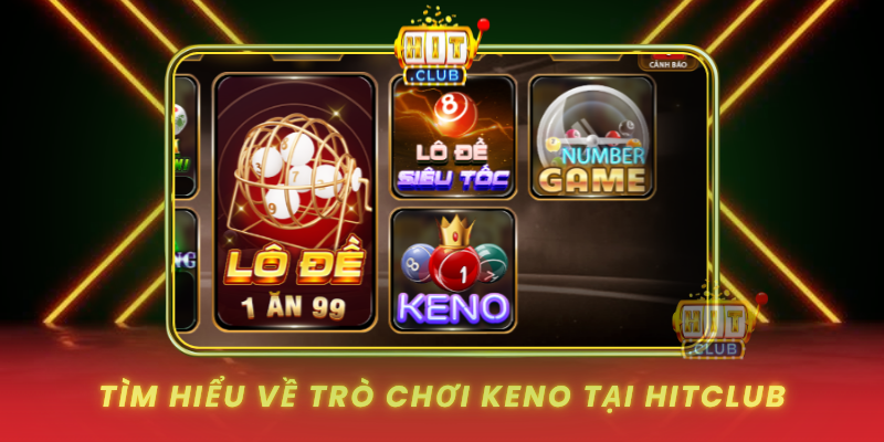 Keno Tài Xỉu HitClub - Chiến Thuật Thắng Dễ Dàng 1 Tim Hieu Ve Tro Choi Keno Tai Hitclub